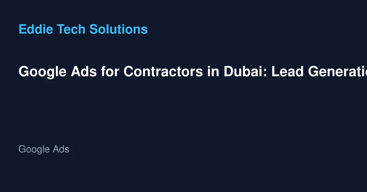 Google Ads for Contractors in Dubai: Lead Generation Guide - Google Ads
